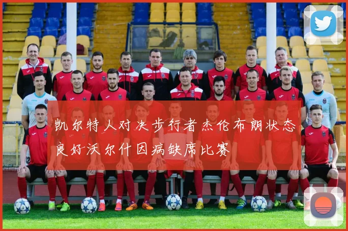 凯尔特人对决步行者杰伦布朗状态良好沃尔什因病缺席比赛