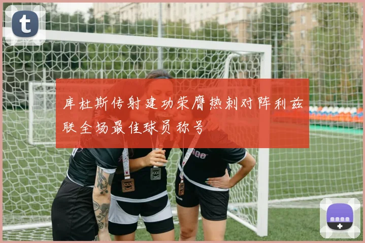库杜斯传射建功荣膺热刺对阵利兹联全场最佳球员称号