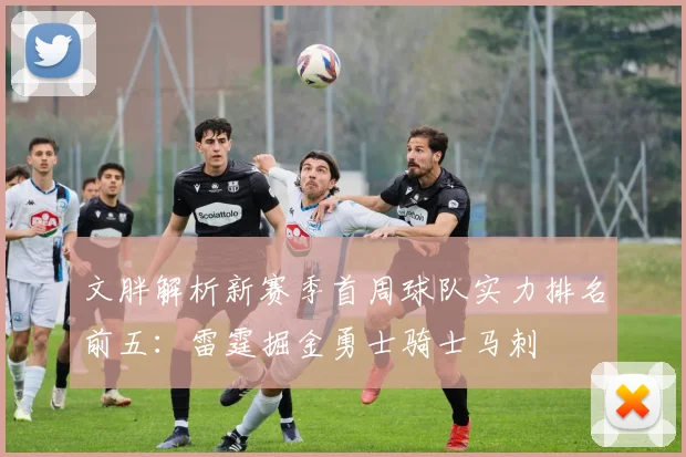 文胖解析新赛季首周球队实力排名前五：雷霆掘金勇士骑士马刺