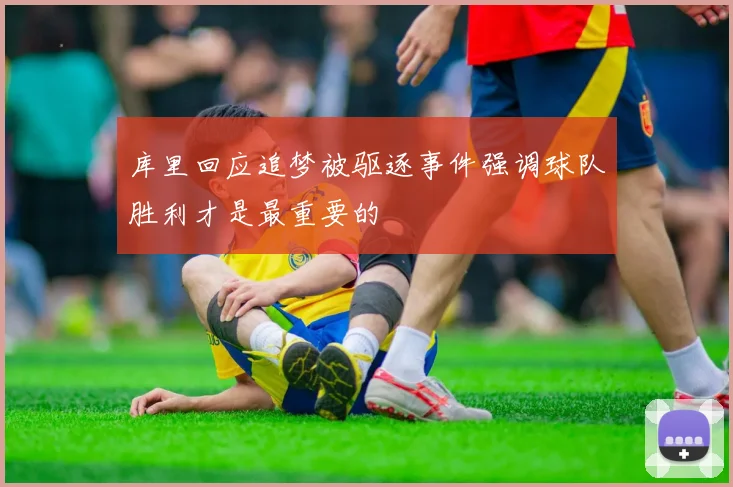 库里回应追梦被驱逐事件强调球队胜利才是最重要的