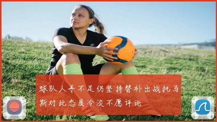 球队人手不足仍坚持替补出战托马斯对此态度冷淡不愿评论
