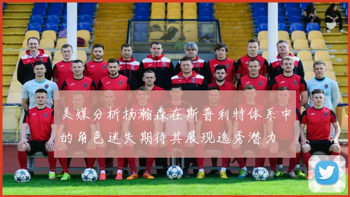 美媒分析杨瀚森在斯普利特体系中的角色迷失期待其展现选秀潜力