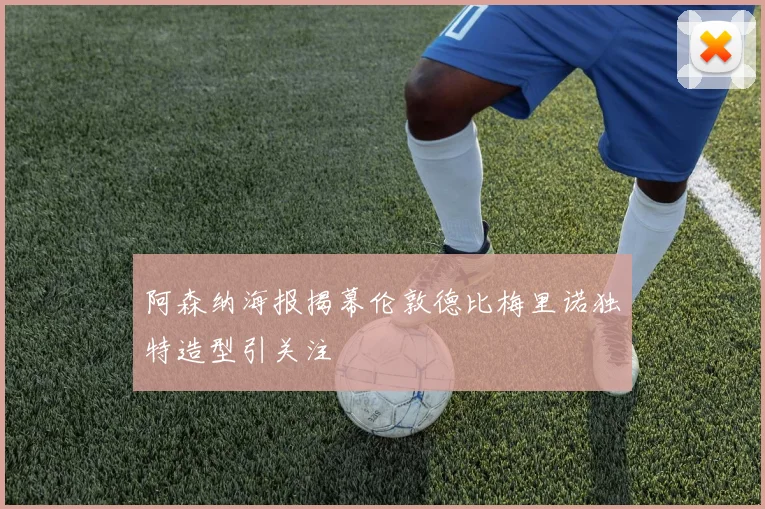 阿森纳海报揭幕伦敦德比梅里诺独特造型引关注