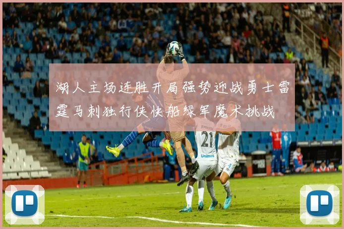 湖人主场连胜开局强势迎战勇士雷霆马刺独行侠快船绿军魔术挑战