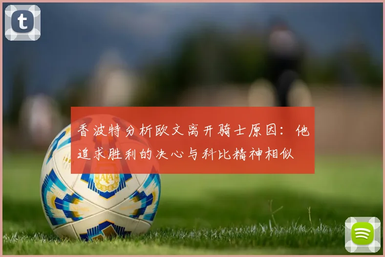 香波特分析欧文离开骑士原因：他追求胜利的决心与科比精神相似