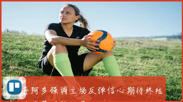 普阿多强调主场反弹信心期待终结对巴萨不胜纪录