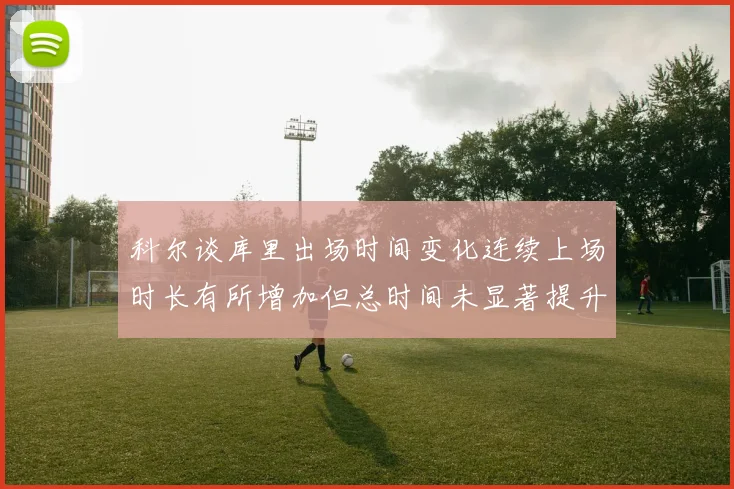 科尔谈库里出场时间变化连续上场时长有所增加但总时间未显著提升