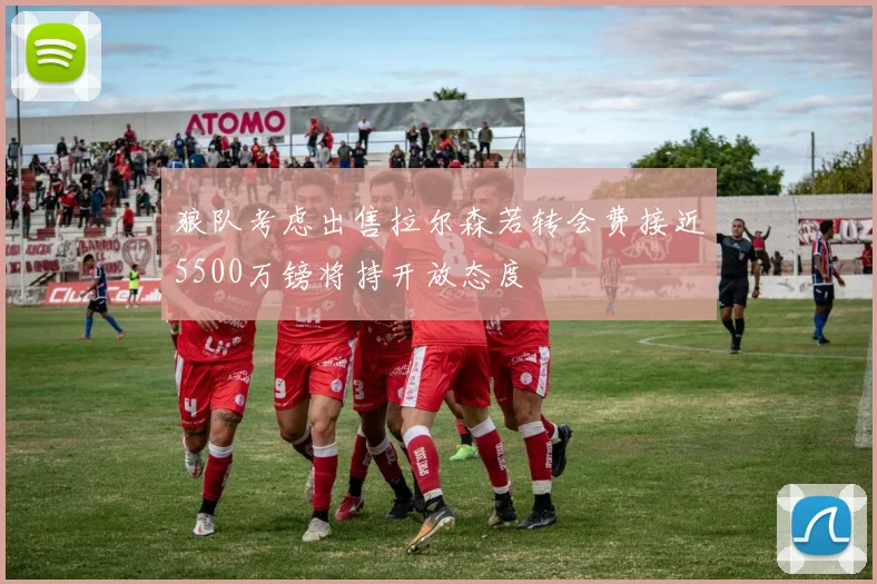 狼队考虑出售拉尔森若转会费接近5500万镑将持开放态度