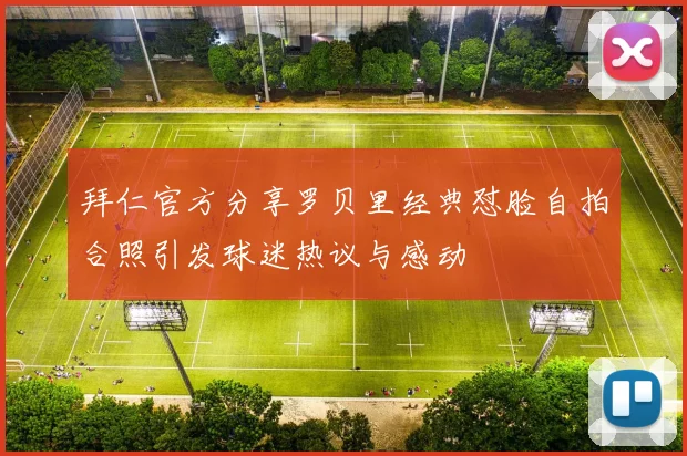 拜仁官方分享罗贝里经典怼脸自拍合照引发球迷热议与感动