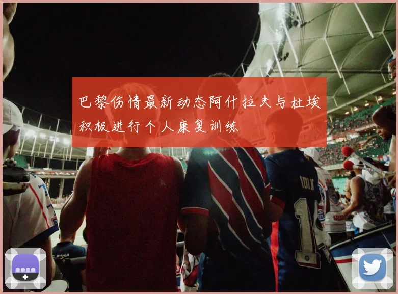 巴黎伤情最新动态阿什拉夫与杜埃积极进行个人康复训练