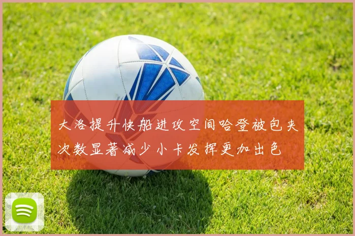 大洛提升快船进攻空间哈登被包夹次数显著减少小卡发挥更加出色