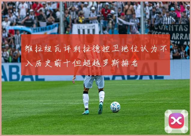 维拉纽瓦评利拉德控卫地位认为不入历史前十但超越罗斯排名