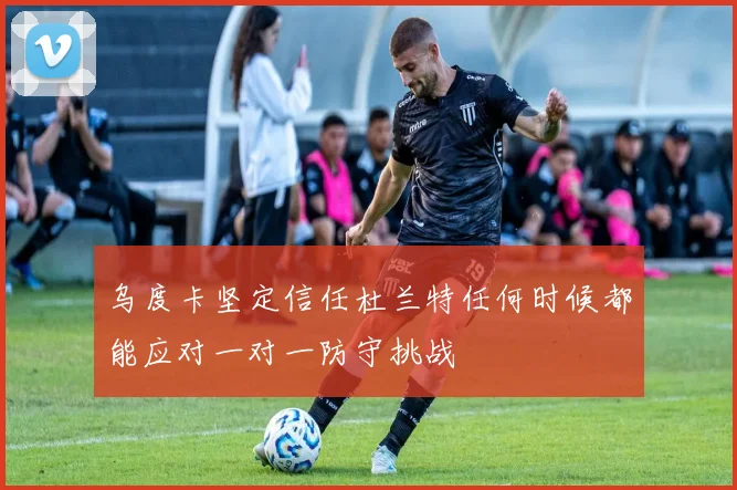 乌度卡坚定信任杜兰特任何时候都能应对一对一防守挑战