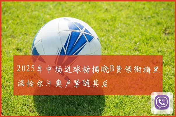 2025年中场进球榜揭晓B费领衔梅里诺恰尔汗奥卢紧随其后