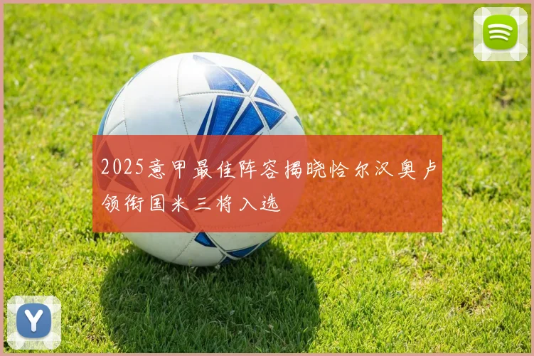 2025意甲最佳阵容揭晓恰尔汉奥卢领衔国米三将入选
