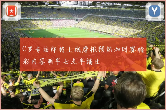 C罗专访即将上线摩根预热加时赛精彩内容明早七点半播出