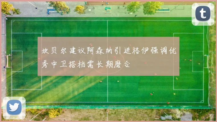 坎贝尔建议阿森纳引进格伊强调优秀中卫搭档需长期磨合