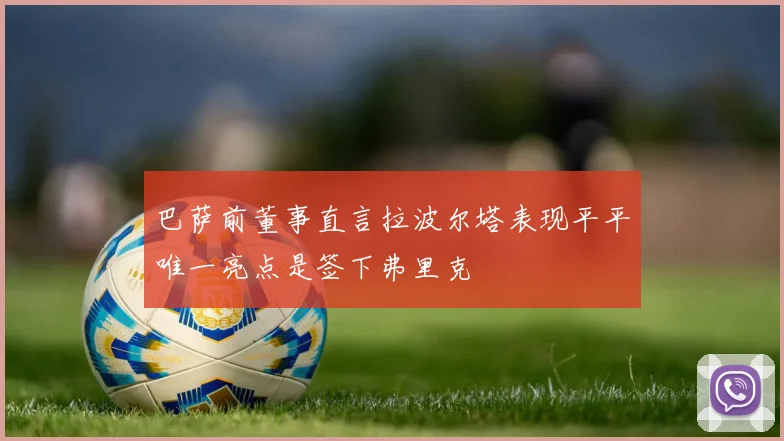 巴萨前董事直言拉波尔塔表现平平唯一亮点是签下弗里克