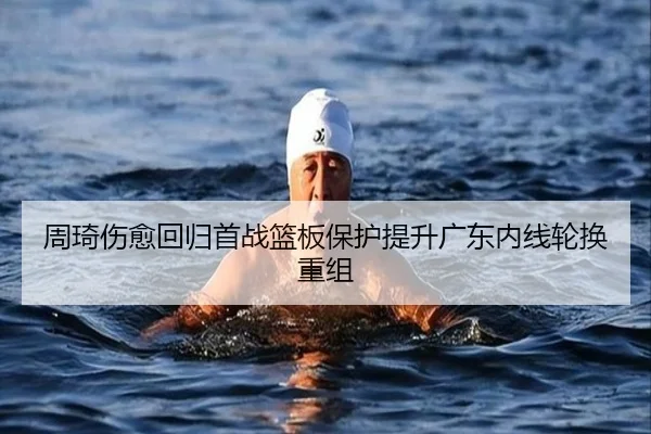 周琦伤愈回归首战篮板保护提升广东内线轮换重组 | MK